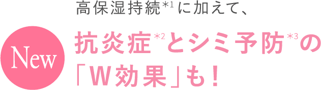 高保湿持続＊1に加えて、「NEW」抗炎症＊2とシミ予防＊3の「W効果」も！